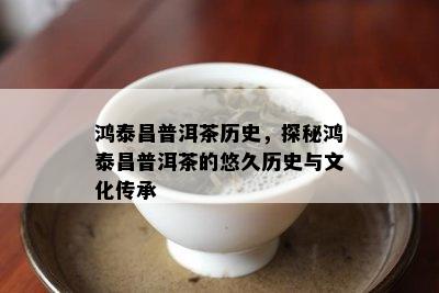 鸿泰昌普洱茶历史，探秘鸿泰昌普洱茶的悠久历史与文化传承