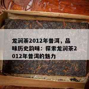 龙润茶2012年普洱，品味历史韵味：探索龙润茶2012年普洱的魅力