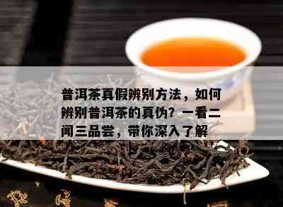 普洱茶真假辨别方法，怎样辨别普洱茶的真伪？一看二闻三品尝，带你深入熟悉