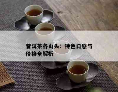 普洱茶各山头：特色口感与价格全解析