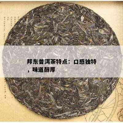 邦东普洱茶特点：口感特别，味道醇厚