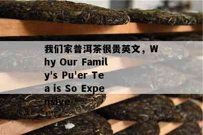 咱们家普洱茶很贵英文，Why Our Family's Pu'er Tea is So Expensive