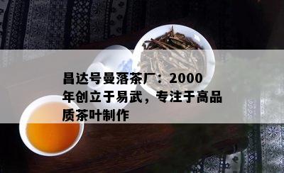 昌达号曼落茶厂：2000年创立于易武，专注于高品质茶叶制作