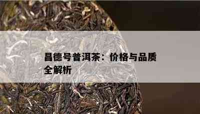 昌德号普洱茶：价格与品质全解析