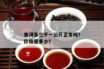 普洱茶三千一公斤正常吗？价格是多少？