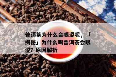 普洱茶为什么会眼涩呢，「揭秘」为什么喝普洱茶会眼涩？起因解析