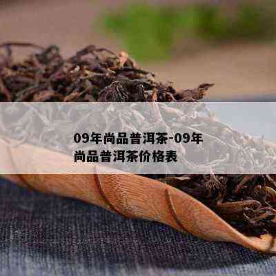 09年尚品普洱茶-09年尚品普洱茶价格表