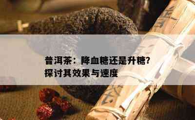 普洱茶：降血糖还是升糖？探讨其效果与速度