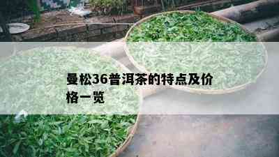 曼松36普洱茶的特点及价格一览