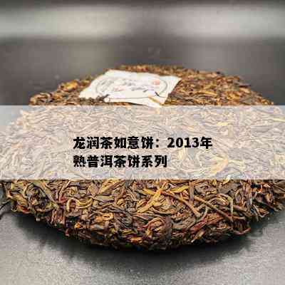 龙润茶如意饼：2013年熟普洱茶饼系列