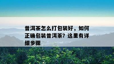 普洱茶怎么打包装好，怎样正确包装普洱茶？这里有详细步骤