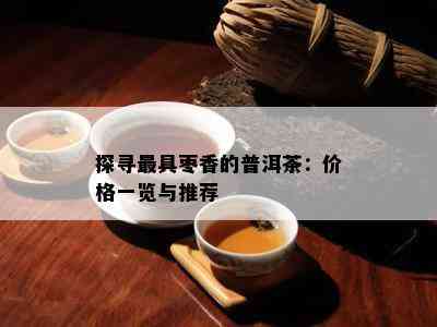 探寻更具枣香的普洱茶：价格一览与推荐