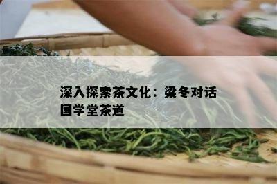 深入探索茶文化：梁冬对话国学堂茶道