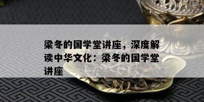 梁冬的国学堂讲座，深度解读中华文化：梁冬的国学堂讲座