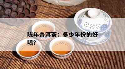 陈年普洱茶：多少年份的好喝？