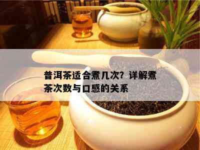 普洱茶适合煮几次？详解煮茶次数与口感的关系