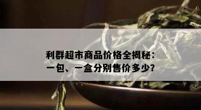 利群超市商品价格全揭秘：一包、一盒分别售价多少？