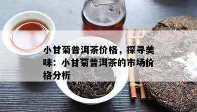 小甘菊普洱茶价格，探寻美味：小甘菊普洱茶的市场价格分析