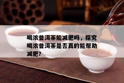 喝浓普洱茶能减肥吗，探究喝浓普洱茶是否真的能帮助减肥？