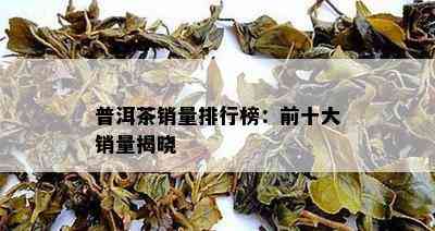 普洱茶销量排行榜：前十大销量揭晓