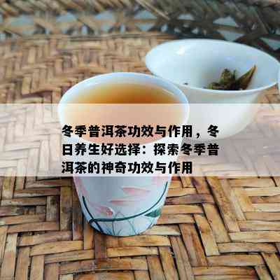 冬季普洱茶功效与作用，冬日养生好选择：探索冬季普洱茶的神奇功效与作用