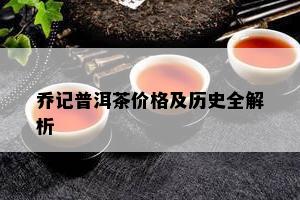 乔记普洱茶价格及历史全解析