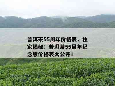 普洱茶55周年价格表，独家揭秘：普洱茶55周年纪念版价格表大公开！