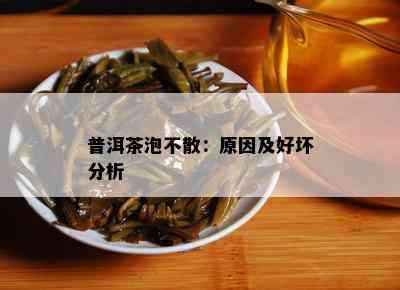 普洱茶泡不散：原因及好坏分析