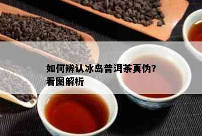 怎样辨认冰岛普洱茶真伪？看图解析