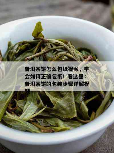 普洱茶饼怎么包纸视频，学会如何正确包纸！看这里：普洱茶饼的包装步骤详解视频