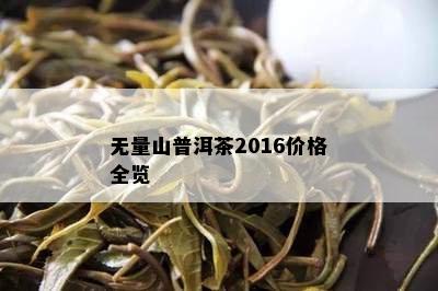 无量山普洱茶2016价格全览