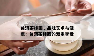 普洱茶挂画，品味艺术与健康：普洱茶挂画的双重享受