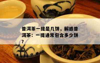 普洱茶一提是几饼，解惑普洱茶：一提通常包含多少饼？