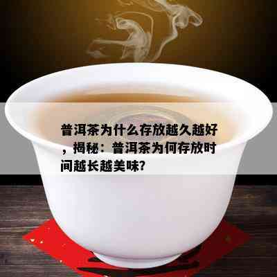 普洱茶为什么存放越久越好，揭秘：普洱茶为何存放时间越长越美味？