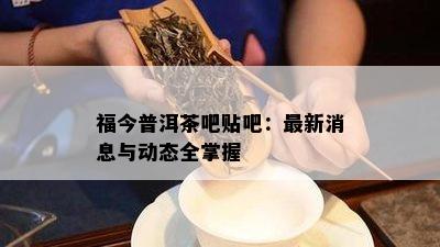 福今普洱茶吧贴吧：最新消息与动态全掌握