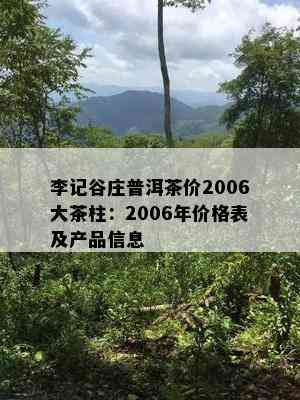 李记谷庄普洱茶价2006大茶柱：2006年价格表及产品信息