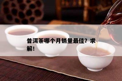 普洱茶哪个月销量更佳？求解！