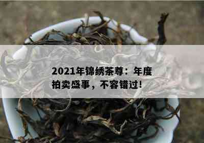 2021年锦绣茶尊：年度拍卖盛事，不容错过！