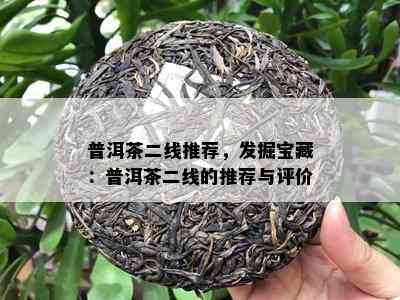 普洱茶二线推荐，发掘宝藏：普洱茶二线的推荐与评价