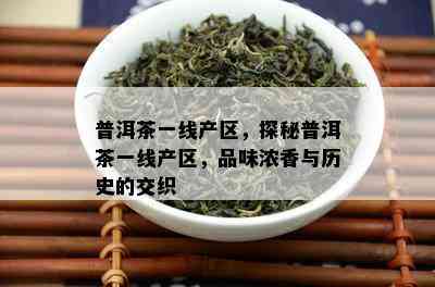 普洱茶一线产区，探秘普洱茶一线产区，品味浓香与历史的交织