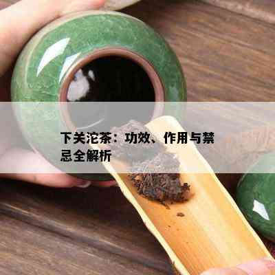 下关沱茶：功效、作用与禁忌全解析