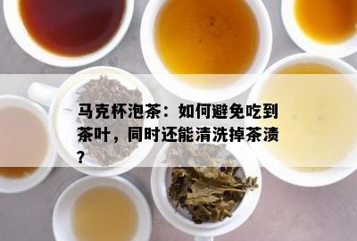 马克杯泡茶：怎样避免吃到茶叶，同时还能清洗掉茶渍？