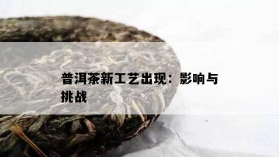 普洱茶新工艺出现：作用与挑战