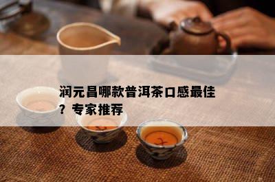 润元昌哪款普洱茶口感更佳？专家推荐