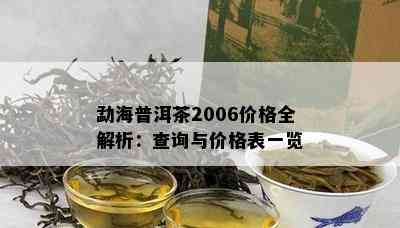 勐海普洱茶2006价格全解析：查询与价格表一览