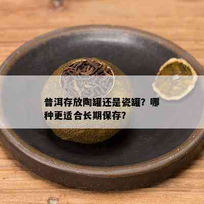 普洱存放陶罐还是瓷罐？哪种更适合长期保存？