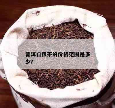 普洱口粮茶的价格范围是多少？