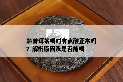 熟普洱茶喝时有点酸正常吗？解析起因及是不是能喝