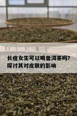 长痘女生可以喝普洱茶吗？探讨其对皮肤的作用