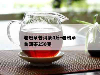 老班章普洱茶4斤-老班章普洱茶250克